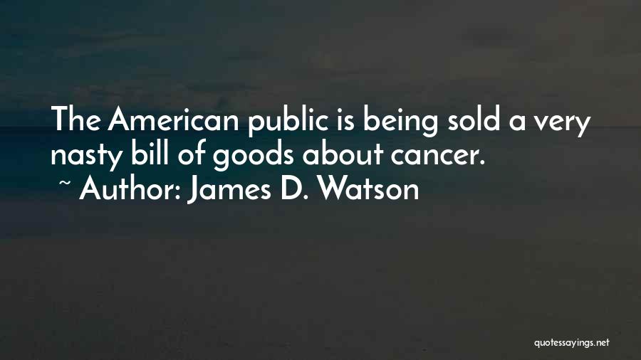 James D. Watson Quotes: The American Public Is Being Sold A Very Nasty Bill Of Goods About Cancer.