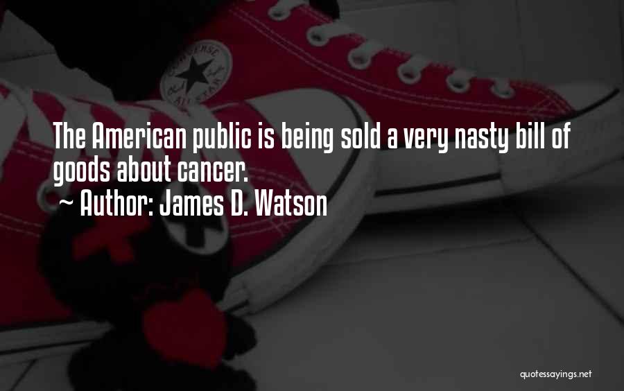 James D. Watson Quotes: The American Public Is Being Sold A Very Nasty Bill Of Goods About Cancer.