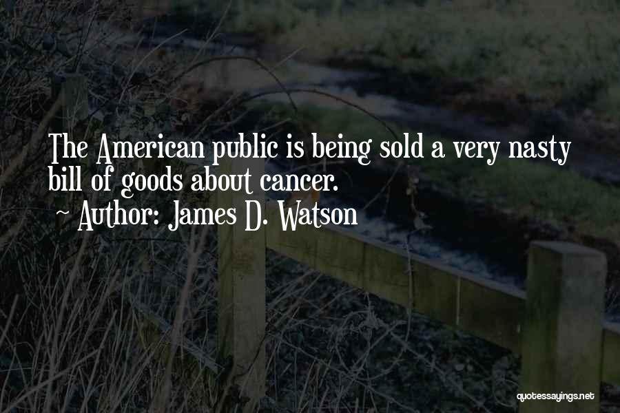 James D. Watson Quotes: The American Public Is Being Sold A Very Nasty Bill Of Goods About Cancer.