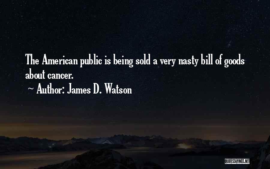 James D. Watson Quotes: The American Public Is Being Sold A Very Nasty Bill Of Goods About Cancer.