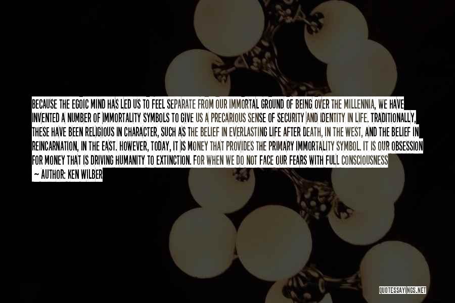 Ken Wilber Quotes: Because The Egoic Mind Has Led Us To Feel Separate From Our Immortal Ground Of Being Over The Millennia, We