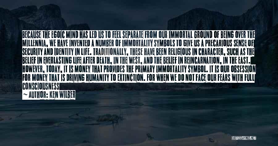 Ken Wilber Quotes: Because The Egoic Mind Has Led Us To Feel Separate From Our Immortal Ground Of Being Over The Millennia, We