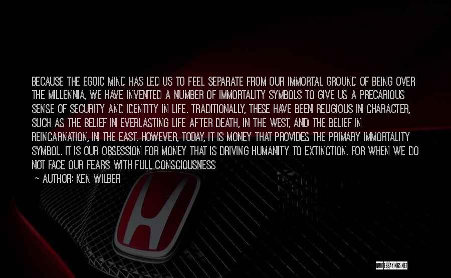 Ken Wilber Quotes: Because The Egoic Mind Has Led Us To Feel Separate From Our Immortal Ground Of Being Over The Millennia, We