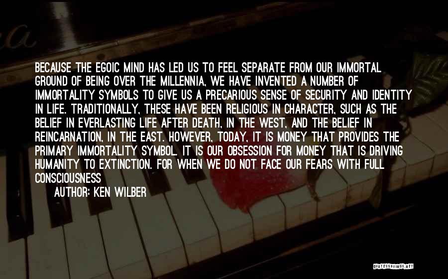 Ken Wilber Quotes: Because The Egoic Mind Has Led Us To Feel Separate From Our Immortal Ground Of Being Over The Millennia, We