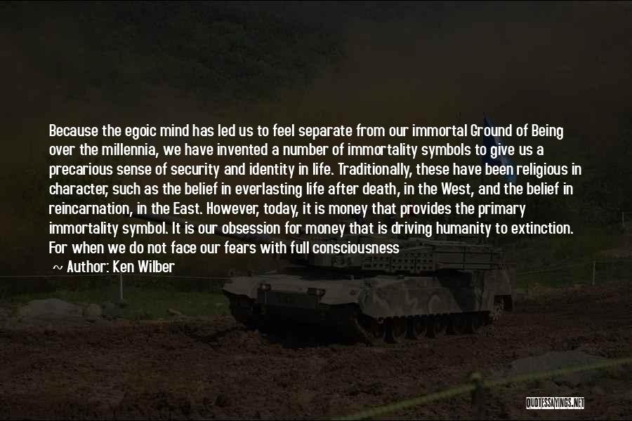 Ken Wilber Quotes: Because The Egoic Mind Has Led Us To Feel Separate From Our Immortal Ground Of Being Over The Millennia, We