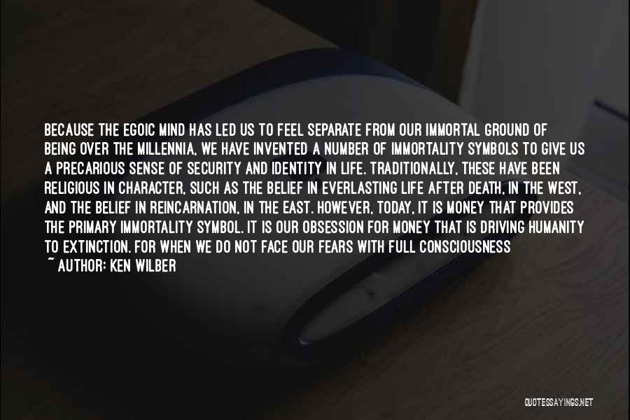 Ken Wilber Quotes: Because The Egoic Mind Has Led Us To Feel Separate From Our Immortal Ground Of Being Over The Millennia, We