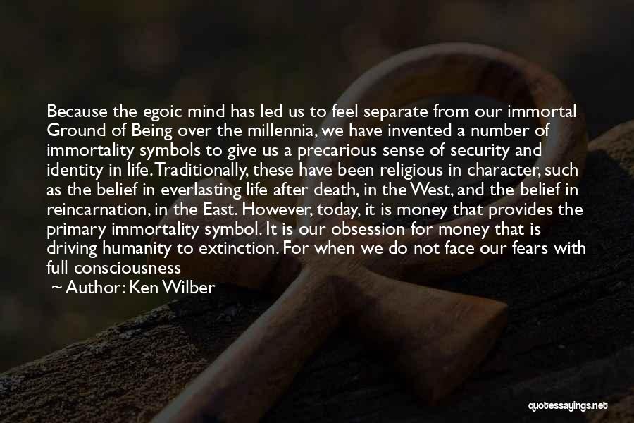 Ken Wilber Quotes: Because The Egoic Mind Has Led Us To Feel Separate From Our Immortal Ground Of Being Over The Millennia, We