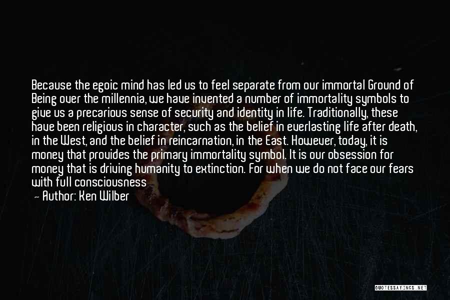 Ken Wilber Quotes: Because The Egoic Mind Has Led Us To Feel Separate From Our Immortal Ground Of Being Over The Millennia, We