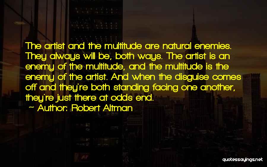 Robert Altman Quotes: The Artist And The Multitude Are Natural Enemies. They Always Will Be, Both Ways. The Artist Is An Enemy Of