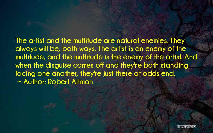 Robert Altman Quotes: The Artist And The Multitude Are Natural Enemies. They Always Will Be, Both Ways. The Artist Is An Enemy Of