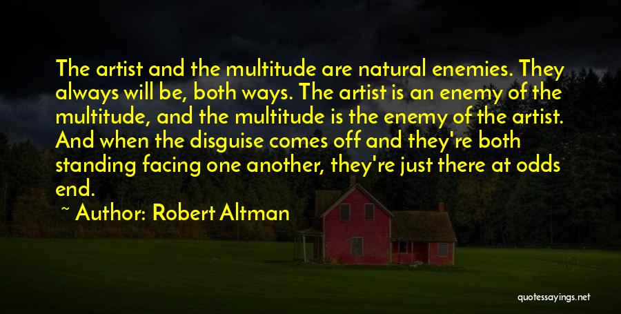 Robert Altman Quotes: The Artist And The Multitude Are Natural Enemies. They Always Will Be, Both Ways. The Artist Is An Enemy Of