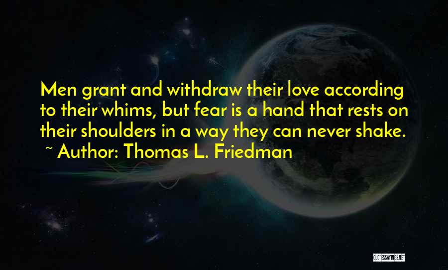 Thomas L. Friedman Quotes: Men Grant And Withdraw Their Love According To Their Whims, But Fear Is A Hand That Rests On Their Shoulders