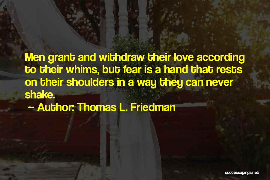 Thomas L. Friedman Quotes: Men Grant And Withdraw Their Love According To Their Whims, But Fear Is A Hand That Rests On Their Shoulders