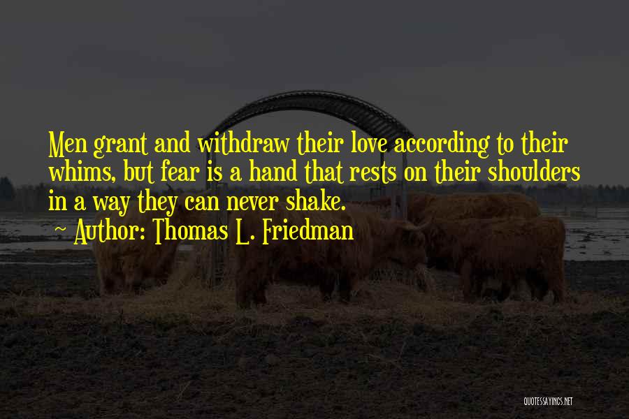 Thomas L. Friedman Quotes: Men Grant And Withdraw Their Love According To Their Whims, But Fear Is A Hand That Rests On Their Shoulders