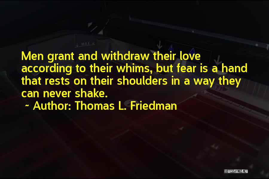 Thomas L. Friedman Quotes: Men Grant And Withdraw Their Love According To Their Whims, But Fear Is A Hand That Rests On Their Shoulders