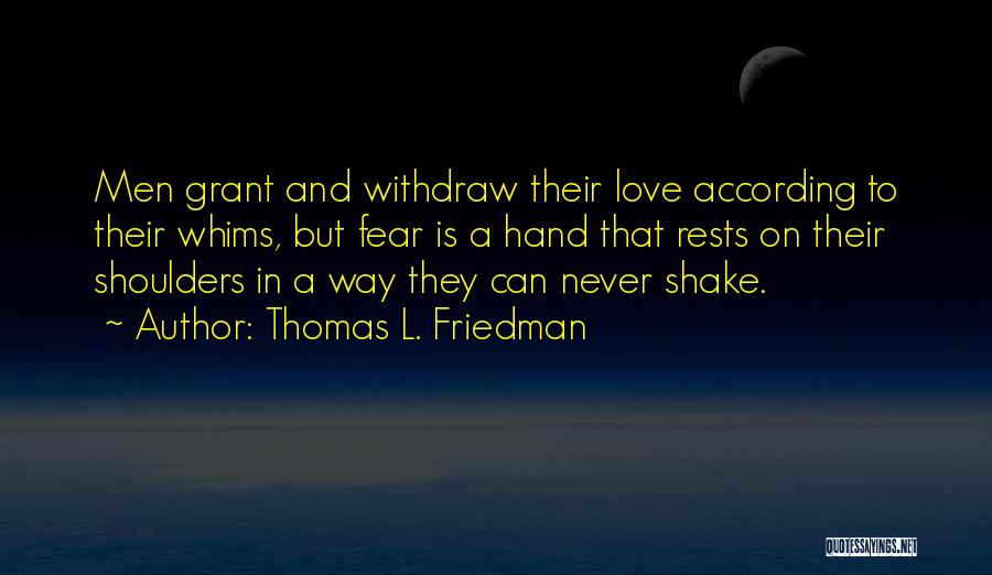 Thomas L. Friedman Quotes: Men Grant And Withdraw Their Love According To Their Whims, But Fear Is A Hand That Rests On Their Shoulders