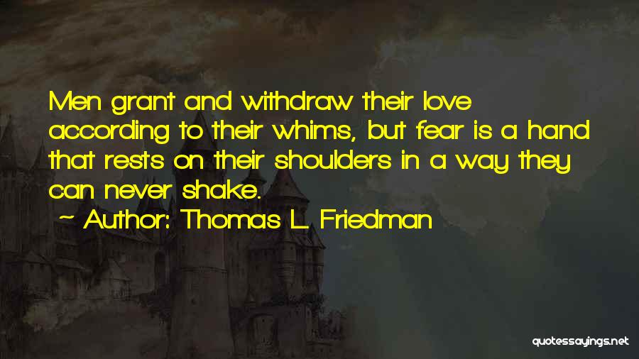 Thomas L. Friedman Quotes: Men Grant And Withdraw Their Love According To Their Whims, But Fear Is A Hand That Rests On Their Shoulders