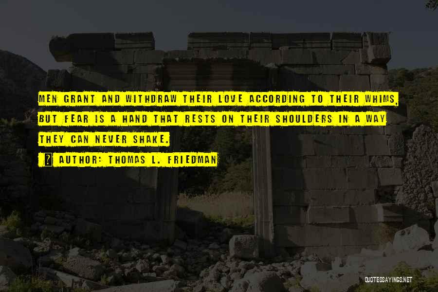 Thomas L. Friedman Quotes: Men Grant And Withdraw Their Love According To Their Whims, But Fear Is A Hand That Rests On Their Shoulders