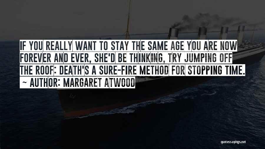 Margaret Atwood Quotes: If You Really Want To Stay The Same Age You Are Now Forever And Ever, She'd Be Thinking, Try Jumping