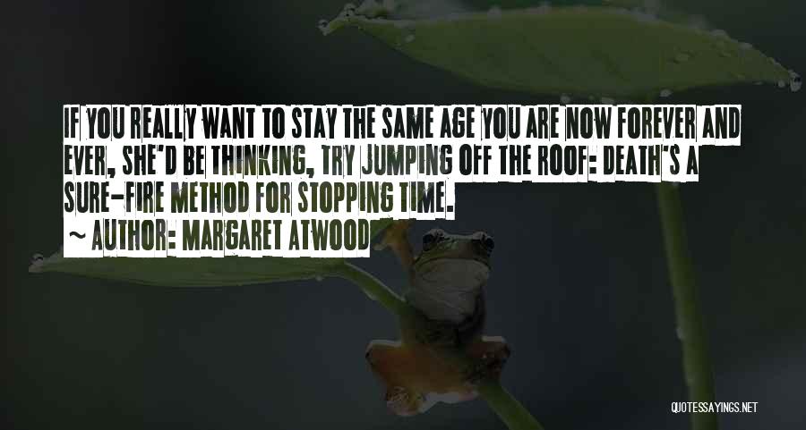 Margaret Atwood Quotes: If You Really Want To Stay The Same Age You Are Now Forever And Ever, She'd Be Thinking, Try Jumping