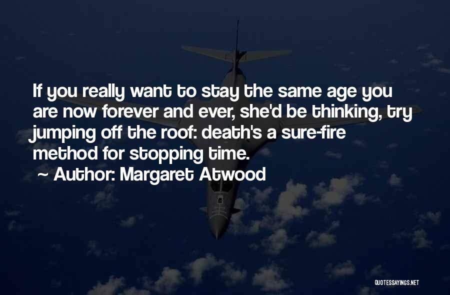 Margaret Atwood Quotes: If You Really Want To Stay The Same Age You Are Now Forever And Ever, She'd Be Thinking, Try Jumping