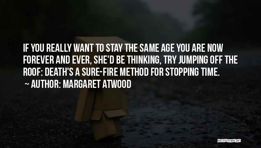 Margaret Atwood Quotes: If You Really Want To Stay The Same Age You Are Now Forever And Ever, She'd Be Thinking, Try Jumping