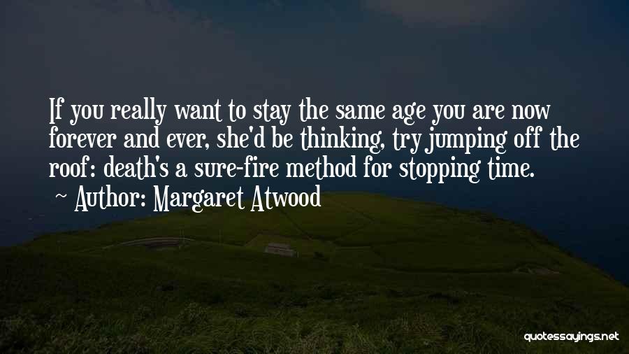 Margaret Atwood Quotes: If You Really Want To Stay The Same Age You Are Now Forever And Ever, She'd Be Thinking, Try Jumping