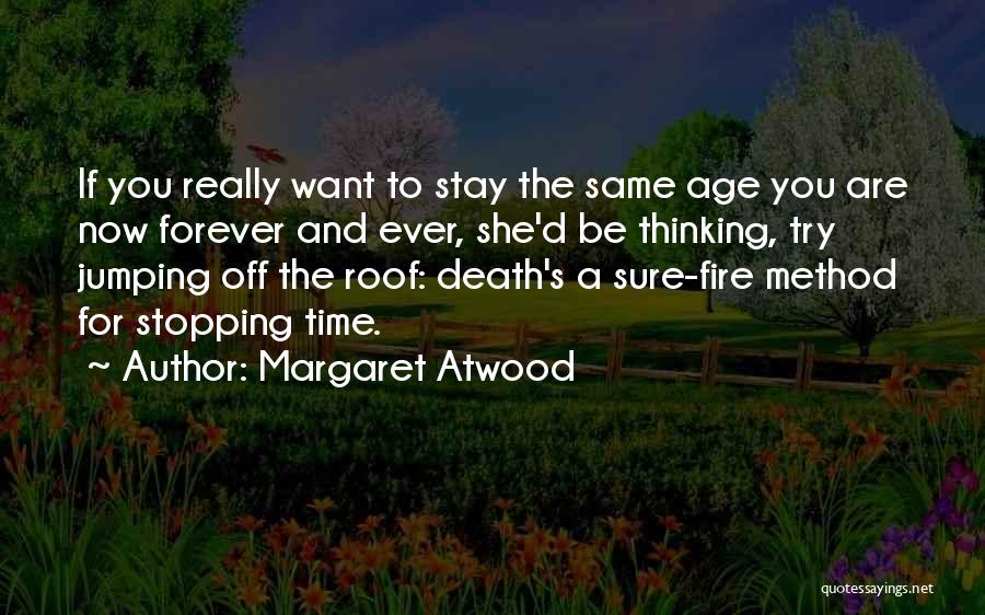 Margaret Atwood Quotes: If You Really Want To Stay The Same Age You Are Now Forever And Ever, She'd Be Thinking, Try Jumping