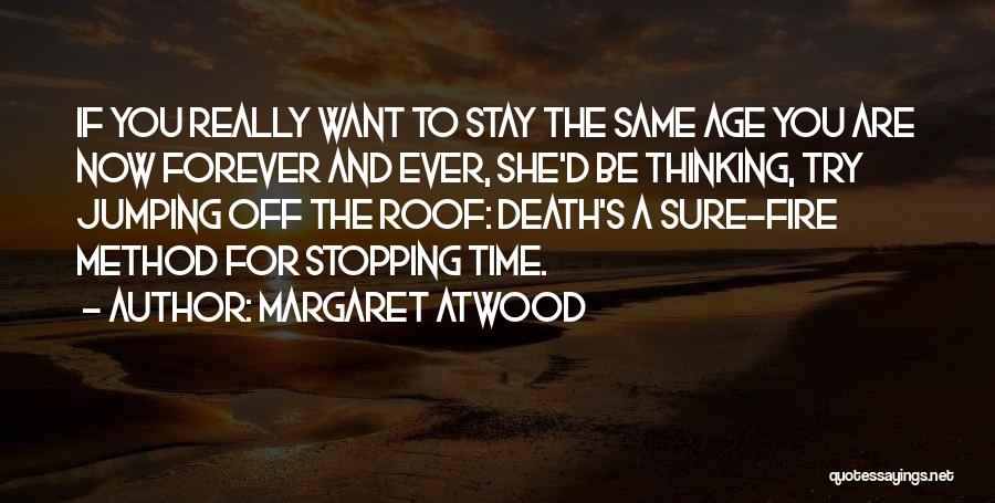 Margaret Atwood Quotes: If You Really Want To Stay The Same Age You Are Now Forever And Ever, She'd Be Thinking, Try Jumping