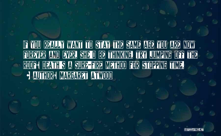 Margaret Atwood Quotes: If You Really Want To Stay The Same Age You Are Now Forever And Ever, She'd Be Thinking, Try Jumping