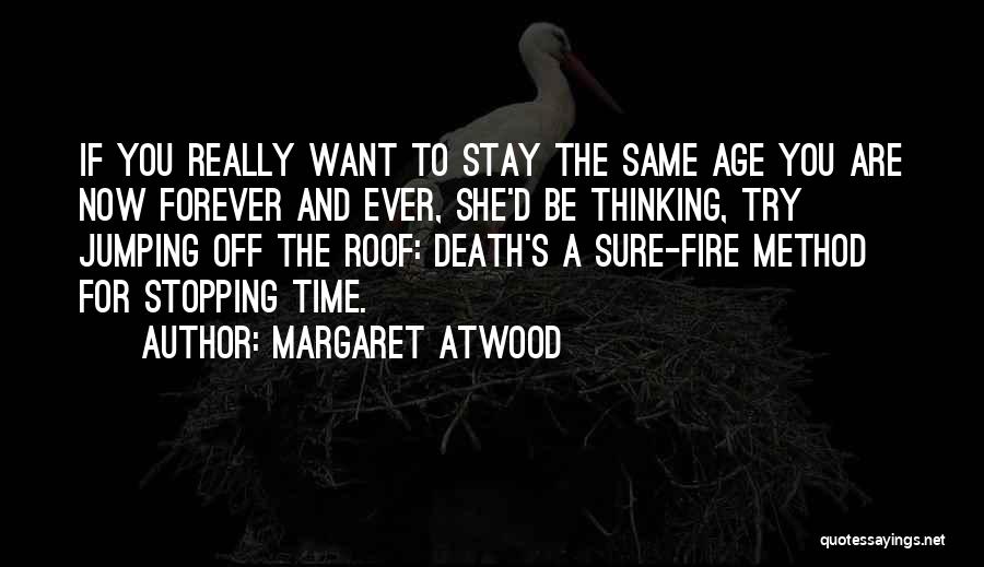 Margaret Atwood Quotes: If You Really Want To Stay The Same Age You Are Now Forever And Ever, She'd Be Thinking, Try Jumping