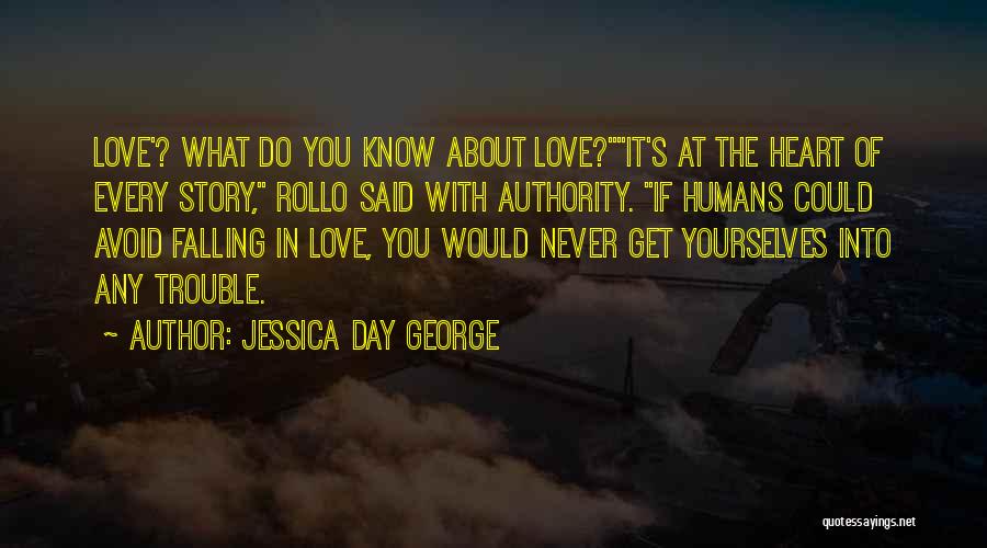 Jessica Day George Quotes: Love'? What Do You Know About Love?it's At The Heart Of Every Story, Rollo Said With Authority. If Humans Could