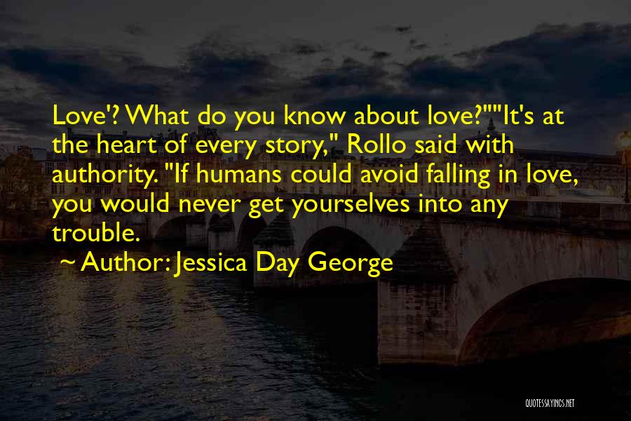 Jessica Day George Quotes: Love'? What Do You Know About Love?it's At The Heart Of Every Story, Rollo Said With Authority. If Humans Could
