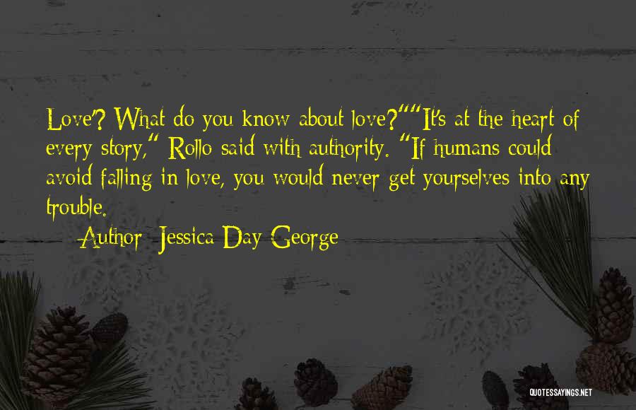 Jessica Day George Quotes: Love'? What Do You Know About Love?it's At The Heart Of Every Story, Rollo Said With Authority. If Humans Could