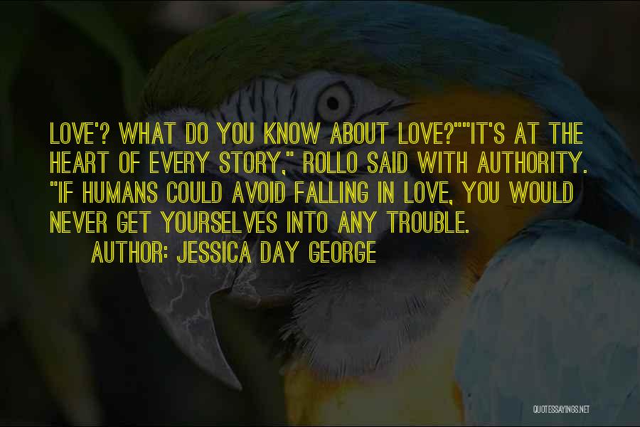 Jessica Day George Quotes: Love'? What Do You Know About Love?it's At The Heart Of Every Story, Rollo Said With Authority. If Humans Could