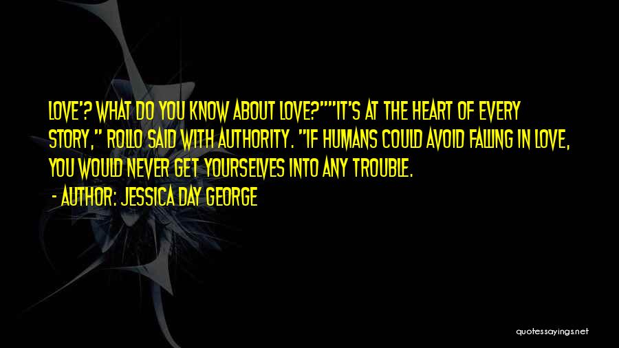 Jessica Day George Quotes: Love'? What Do You Know About Love?it's At The Heart Of Every Story, Rollo Said With Authority. If Humans Could