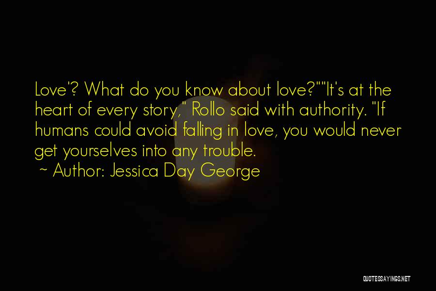 Jessica Day George Quotes: Love'? What Do You Know About Love?it's At The Heart Of Every Story, Rollo Said With Authority. If Humans Could