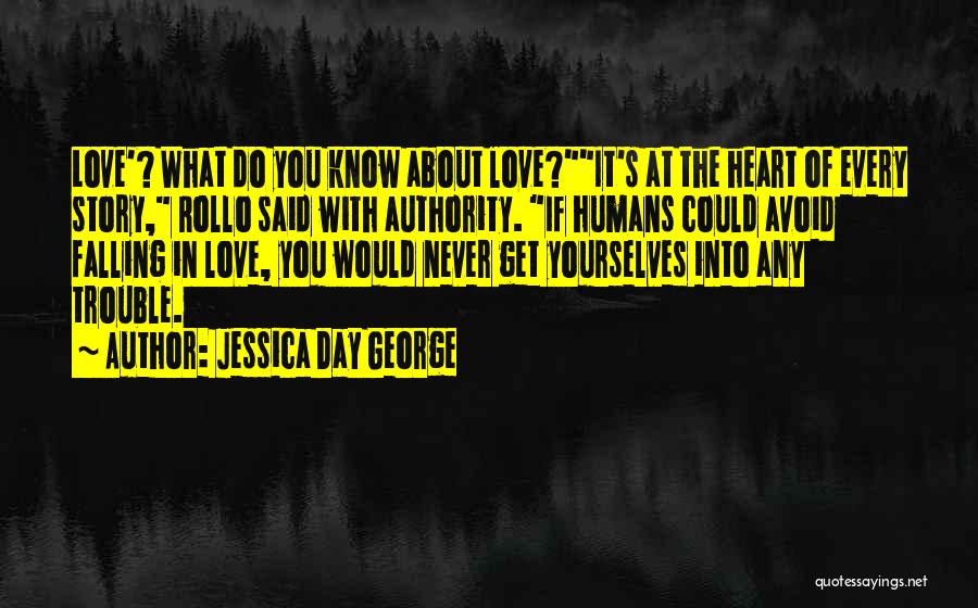 Jessica Day George Quotes: Love'? What Do You Know About Love?it's At The Heart Of Every Story, Rollo Said With Authority. If Humans Could