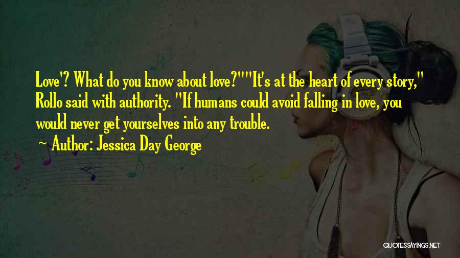 Jessica Day George Quotes: Love'? What Do You Know About Love?it's At The Heart Of Every Story, Rollo Said With Authority. If Humans Could