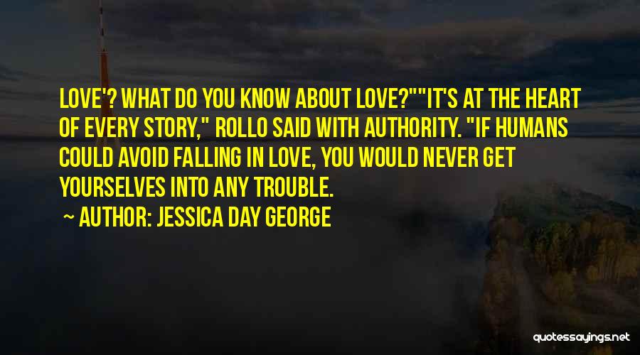 Jessica Day George Quotes: Love'? What Do You Know About Love?it's At The Heart Of Every Story, Rollo Said With Authority. If Humans Could