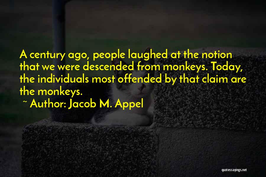 Jacob M. Appel Quotes: A Century Ago, People Laughed At The Notion That We Were Descended From Monkeys. Today, The Individuals Most Offended By