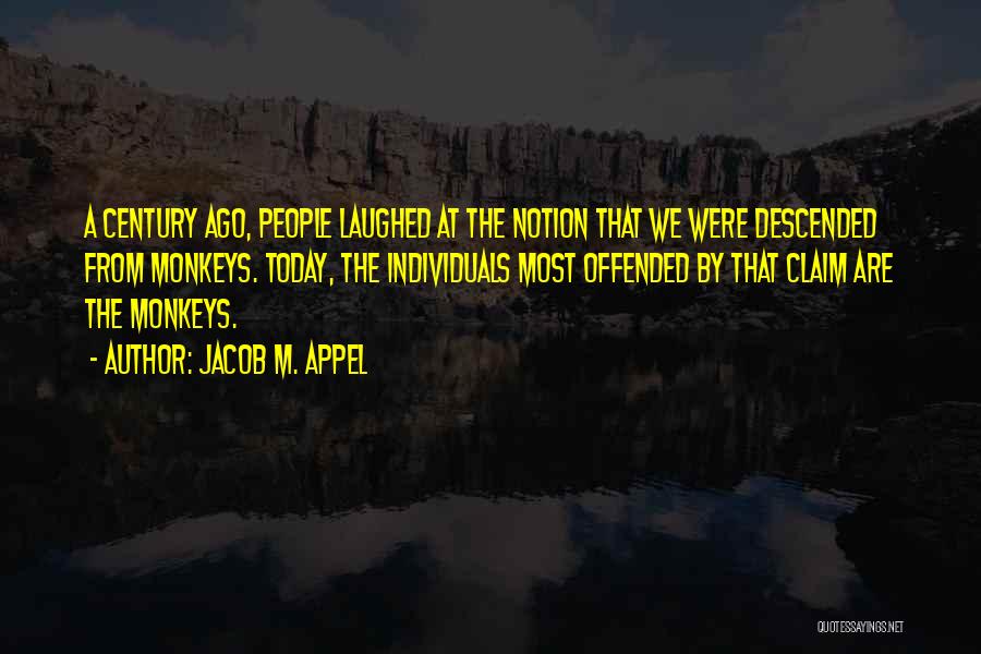 Jacob M. Appel Quotes: A Century Ago, People Laughed At The Notion That We Were Descended From Monkeys. Today, The Individuals Most Offended By