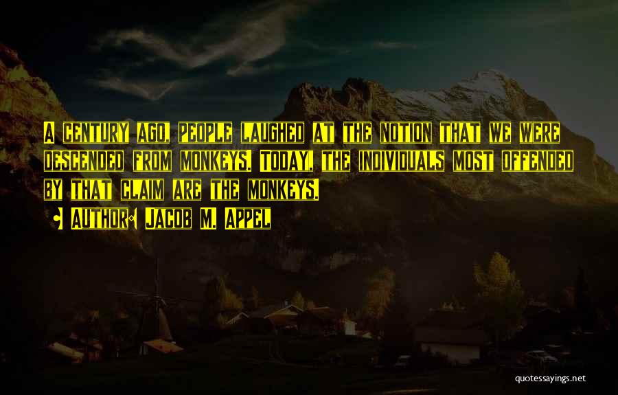 Jacob M. Appel Quotes: A Century Ago, People Laughed At The Notion That We Were Descended From Monkeys. Today, The Individuals Most Offended By