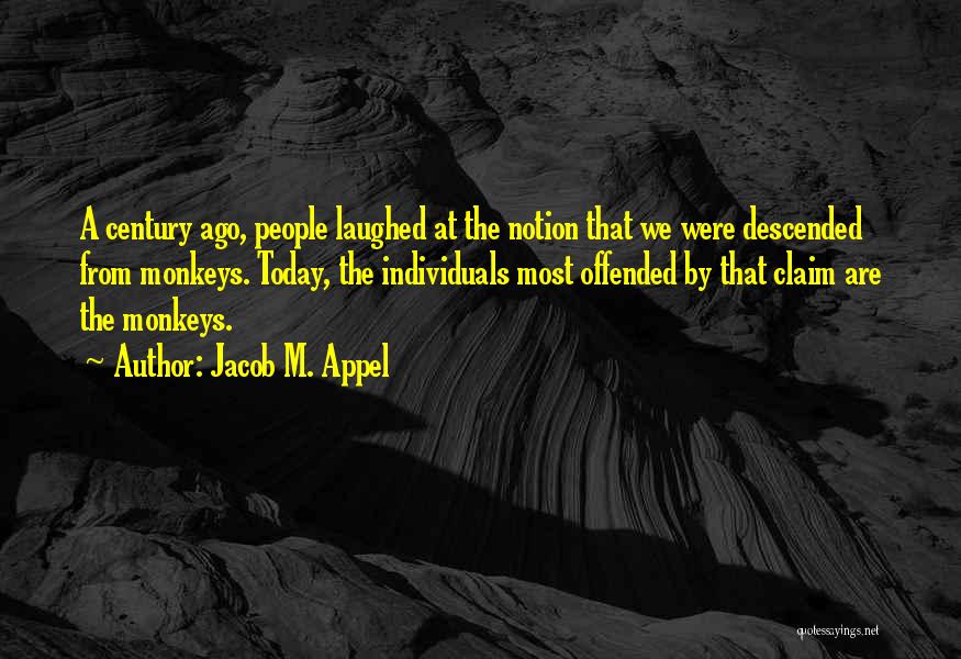 Jacob M. Appel Quotes: A Century Ago, People Laughed At The Notion That We Were Descended From Monkeys. Today, The Individuals Most Offended By