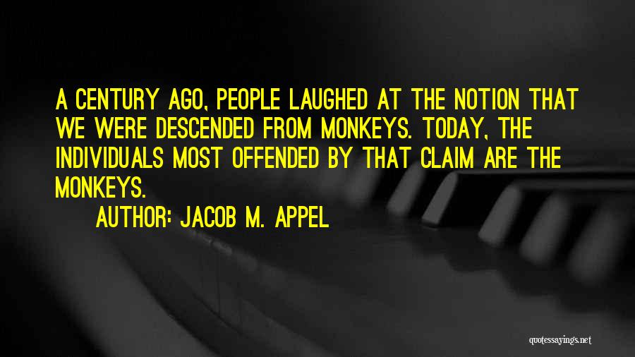 Jacob M. Appel Quotes: A Century Ago, People Laughed At The Notion That We Were Descended From Monkeys. Today, The Individuals Most Offended By