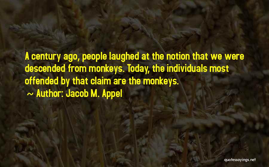 Jacob M. Appel Quotes: A Century Ago, People Laughed At The Notion That We Were Descended From Monkeys. Today, The Individuals Most Offended By