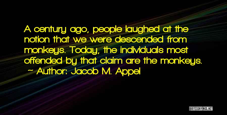 Jacob M. Appel Quotes: A Century Ago, People Laughed At The Notion That We Were Descended From Monkeys. Today, The Individuals Most Offended By