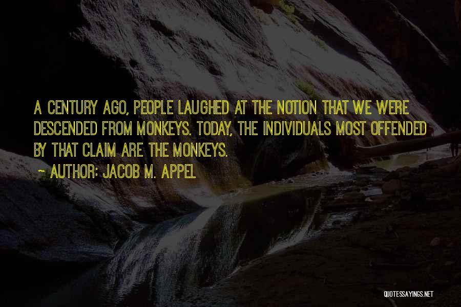 Jacob M. Appel Quotes: A Century Ago, People Laughed At The Notion That We Were Descended From Monkeys. Today, The Individuals Most Offended By