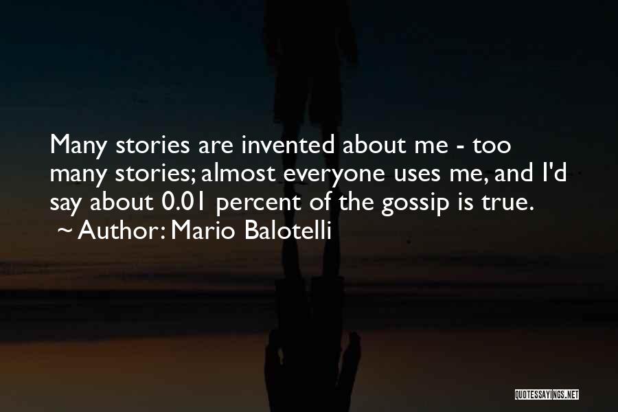 Mario Balotelli Quotes: Many Stories Are Invented About Me - Too Many Stories; Almost Everyone Uses Me, And I'd Say About 0.01 Percent