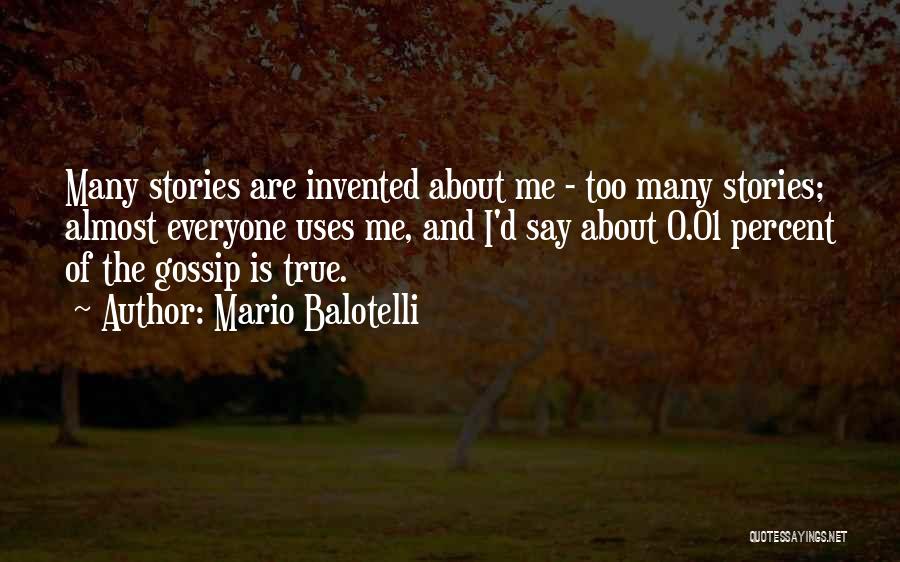 Mario Balotelli Quotes: Many Stories Are Invented About Me - Too Many Stories; Almost Everyone Uses Me, And I'd Say About 0.01 Percent